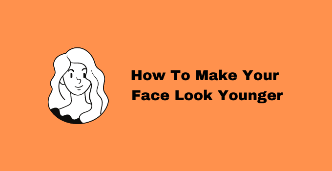 How To Make Your Face Look Younger