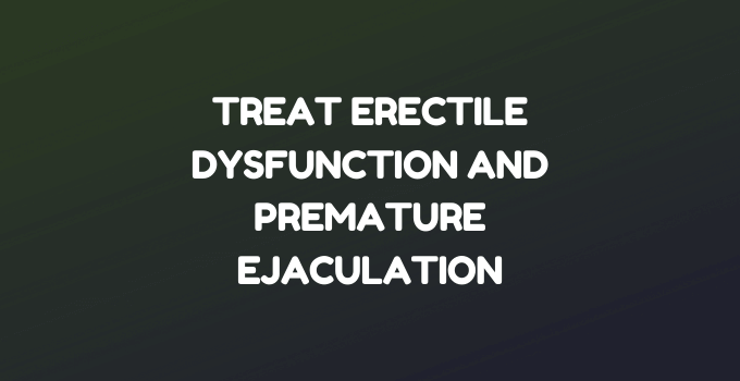 Treat Erectile Dysfunction and Premature Ejaculation