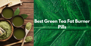 Best Green Tea Fat Burner Pills